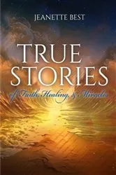 Book cover of True Stories of Faith, Healing, & Miracles by Jeanette Best