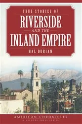 Book cover of True Stories of Riverside and the Inland Empire by Hal Durian