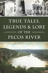 Book cover of True Tales, Legends & Lore of the Pecos River by James Collett