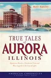 Book cover of True Tales of Aurora, Illinois by Matt Hanley