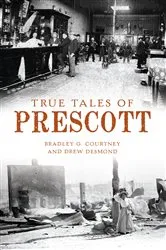 Book cover of True Tales of Prescott by Bradley G. Courtney