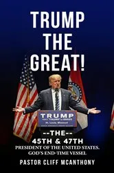 Book cover of TRUMP THE GREAT! THE 45TH & 47TH PRESIDENT OF THE UNITED STATES. GOD'S END-TIME VESELL by Pastor Cliff McAnthony
