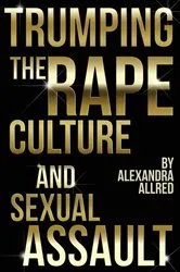 Book cover of Trumping The Rape Culture and Sexual Assault by Alexandra Allred
