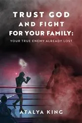 Book cover of Trust God and Fight for Your Family by Atalya King