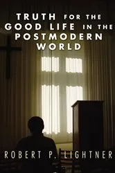 Book cover of Truth for the Good Life in the Postmodern World by Robert P. Lightner