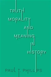 Book cover of Truth, Morality, and Meaning in History by Paul T. Phillips
