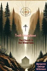 Book cover of Truth Triumphant: The Church in the Wilderness - A Christian History from Apostolic Times to Modernity by Benjamin George Wilkinson