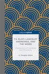 Book cover of T.S. Eliot, Lancelot Andrewes, and the Word: Intersections of Literature and Christianity by G. Atkins