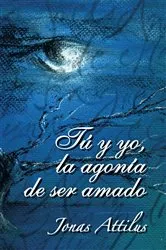 Book cover of Tu Y Yo, La Agonia De Ser Amado by Jonas Attilus