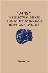 Book cover of Tuairim, intellectual debate and policy formulation: Rethinking Ireland, 1954–75 by Tomas Finn