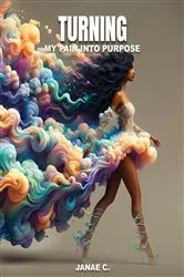 Book cover of Turning My Pain Into Purpose by Janae C.