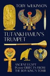 Book cover of Tutankhamun's Trumpet: Ancient Egypt in 100 Objects from the Boy-King's Tomb by Toby Wilkinson