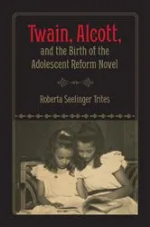 Book cover of Twain, Alcott, and the Birth of the Adolescent Reform Novel by Roberta S. Trites