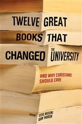 Book cover of Twelve Great Books that Changed the University by Steve Wilkens