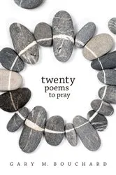 Book cover of Twenty Poems to Pray by Gary M. Bouchard