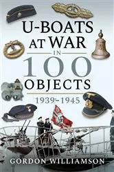 Book cover of U-Boats at War in 100 Objects, 1939–1945 by Gordon Williamson