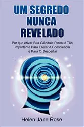 Book cover of Um Segredo Nunca Revelado - Por que Ativar Sua Glândula Pineal é Tão Importante Para Elevar A Consciência e Para O Despertar by Helen Jane Rose