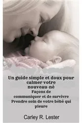 Book cover of Un guide simple et doux pour calmer votre nouveau-né by Carley R. Lester