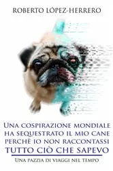 Book cover of Una cospirazione mondiale ha sequestrato il mio cane perchè io non raccontassi tutto ciò che sapevo by Roberto López-Herrero