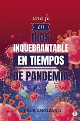 Book cover of Una fe en Dios inquebrantable en tiempos de pandemia by Jesús Anguiano