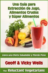 Book cover of Una Guía para Extracción de Jugo, Alimentos Crudos y Súper Alimentos by Geoff & Vicky Wells