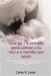 Book cover of Una guía sencilla para calmar a tu recién nacido con amor by Carley R. Lester