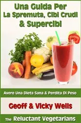 Book cover of Una Guida Per La Spremuta, Cibi Crudi & Supercibi – Avere Una Dieta Sana & Perdita Di Peso by Geoff Wells