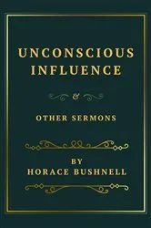 Book cover of Unconscious Influence and Other Sermons by Horace Bushnell