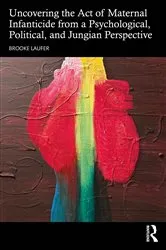 Book cover of Uncovering the Act of Maternal Infanticide from a Psychological, Political, and Jungian Perspective by Brooke Laufer