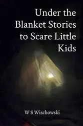 Book cover of Under the Blanket Stories to Scare Little Kids by Wardan Wischowski