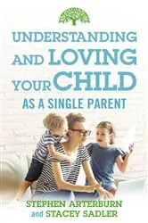 Book cover of Understanding and Loving Your Child As a Single Parent by Stephen Arterburn