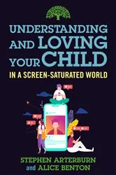Book cover of Understanding and Loving Your Child in a Screen-Saturated World by Stephen Arterburn