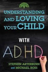 Book cover of Understanding and Loving Your Child with ADHD by Stephen Arterburn