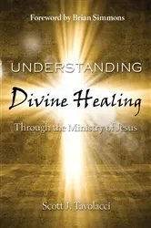 Book cover of Understanding Divine Healing Through the Ministry of Jesus by Tavolacci Scott