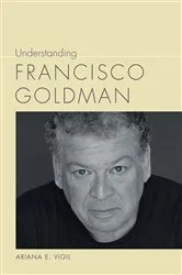Book cover of Understanding Francisco Goldman by Ariana E. Vigil