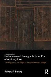 Book cover of Undocumented Immigrants in an Era of Arbitrary Law by Robert Barsky