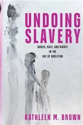 Book cover of Undoing Slavery by Kathleen M. Brown