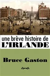 Book cover of Une Brève Histoire de l'Irlande by Bruce Gaston