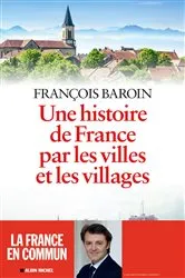 Book cover of Une histoire de France par les villes et les villages by François Baroin
