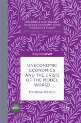 Book cover of Uneconomic Economics and the Crisis of the Model World by M. Watson