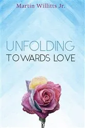 Book cover of Unfolding Towards Love by Martin Jr. Willitts