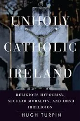 Book cover of Unholy Catholic Ireland by Hugh Turpin