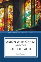 Book cover of Union with Christ and the Life of Faith (Soteriology and Doxology) by Fred Sanders