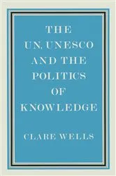 Book cover of United Nations, Unesco and the Politics of Knowledge by Clare Wells