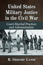 Book cover of United States Military Justice in the Civil War by R. Gregory Lande
