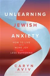Book cover of Unlearning Jewish Anxiety by Caryn Aviv