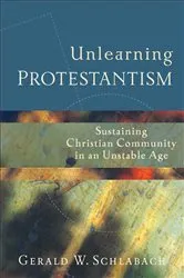 Book cover of Unlearning Protestantism by Gerald W. Schlabach
