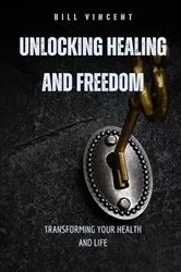 Book cover of Unlocking Healing and Freedom by Bill Vincent