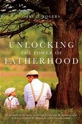 Book cover of UNLOCKING THE POWER OF FATHERHOOD by Gary D. Rogers