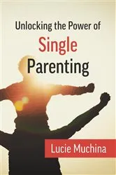 Book cover of Unlocking the Power of Single Parenting by Lucie Muchina